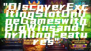 "Discover Exciting Slot Online Games with Big Wins and Thrilling Features"